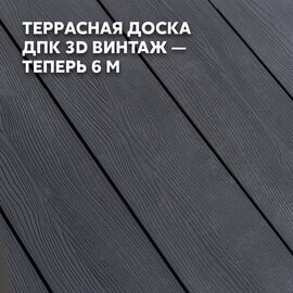 Новая длина — новые возможности: террасная доска 3D Винтаж теперь 6 метров